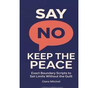 Say No, Keep the Peace: Guilt-free boundary scripts for women: exact phrases, daily templates, clear rules, and finally more calm and respect.