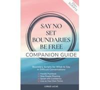 Say No, Set Boundaries, Be Free: Companion Guide: Boundary Scripts for What to Say in Difficult Conversations, Handle Pushback, Stop People Pleasing & Speak with Confidence