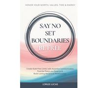 Say No, Set Boundaries, Be Free: Create Guilt-Free Limits with Assertive Communication, Find the Peace you Deserve & Build Reciprocal Relationships That Honor your Worth, Values, Time & Energy