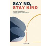 Say No, Stay Kind: The Kind Edge Method: Eastern Wisdom for Saying No Without Guilt