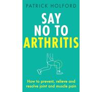 Say No To Arthritis: How to prevent, relieve and resolve joint and muscle pain