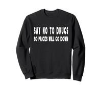 Say no to Drugs! So Prices Will go Down Joke Humor Funny Sweatshirt