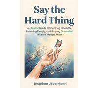 Say the Hard Thing: A Mindful Guide to Speaking Honestly, Listening Deeply, and Staying Grounded When It Matters Most