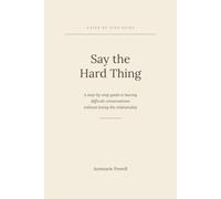 Say the Hard Thing: A Step-by-Step Guide to Having Difficult Conversations Without Losing the Relationship