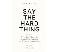SAY THE HARD THING: Practical Tools for Talking About Feelings, Navigating Conflict, and Communicating With Your Partner
