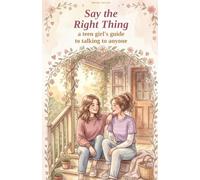 Say the Right Thing: A Teen Girl's Guide to Talking to Anyone
