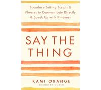 Say the Thing: Boundary-Setting Scripts & Phrases to Communicate Directly & Speak Up With Kindness
