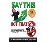 Say This--NOT THAT: Power phrases designed to help you communicate with power, tact, and finesse, along with danger phrases to avoid at all costs