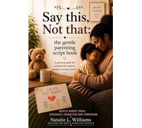 Say This, Not That: The Gentle Parenting Script Book: Word-For Word Phrases For Tantrums, Meltdowns and Tough Moments