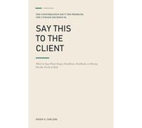 Say This to the Client: What to Say When Scope, Deadlines, Feedback, or Money Put the Work at Risk