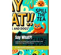 Say What?!: A Fun and Fascinating Guide to American Idioms: Their Origins, Meanings, and Everyday Use