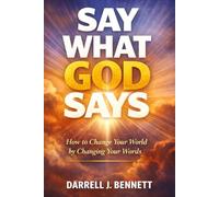 SAY What GOD SAYS: How to Change Your World, By Changing Your WORDS