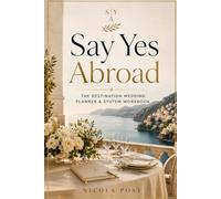 Say Yes Abroad: The Destination Wedding Planner & System Workbook