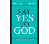 Say Yes To God: The Story Of An Ordinary Life Of Extraordinary Adventure Paperback Book By Michael Gaetke
