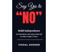 Say Yes to "No": Build Independence: Set Boundaries and Stop Living Life on Other People's Terms
