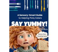 Say Yummy! A Sensory-Smart Guide to Helping Picky Eaters with Recipes, Games, and a Song: Proven Tools to Support Sensory-Sensitive Kids, Ease Mealtime Stress, and Make Food Fun Again