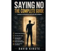 Saying No: The Complete Guide: From People-Pleasing to Self-Protection - Set Boundaries Without Guilt, Handle Conflict and Say No Confidently at Work, in Relationships and in Daily Life