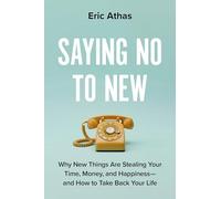 Saying No to New: Why New Things Are Stealing Your Time, Money, and Happiness-And How to Take Back Your Life