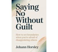 Saying No Without Guilt: How to Set Boundaries When You’re Afraid of Disappointing Others
