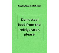 SAYING VIA NOTEBOOK: "Don't steal food from the refrigerator, please": Funny, Inspirational and Practical Gag Gift. A blank lined journal, good reminder about etiquette rules.