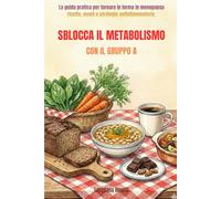 Sblocca il metabolismo con il gruppo A: La guida pratica per tornare in forma in menopausa, ricette, menù e strategie antiinfiammatorie