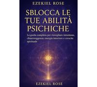 Sblocca le Tue Abilità Psichiche: La guida completa per sviluppare intuizione, chiaroveggenza, chiaroudienza, chiarosenzienza, sogni lucidi, ... guarigione energetica, e crescita spirituale