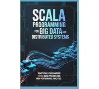 SCALA PROGRAMMING FOR BIG DATA AND DISTRIBUTED SYSTEMS: Functional Programming Spark Data Pipelines and High Performance Analytics