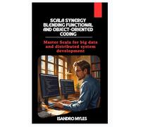 Scala Synergy Blending Functional and Object-Oriented Coding: Master Scala for big data and distributed system development