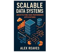 Scalable Data Systems: Architecting High-Performance Applications
