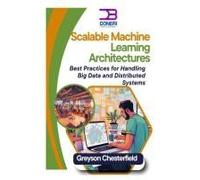 Scalable Machine Learning Architectures: Best Practices For Handling Big Data And Distributed Systems
