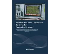 Scalable Software Architecture Patterns For Serverless Systems: No More Wasting Money On Idle Servers. Architecting For Agility, Efficiency, And ... Systems That .. (Python Trailblazers Bible)