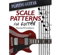 Scale Patterns for Guitar: 134 Melodic Sequences for Mastering the Guitar Fretboard