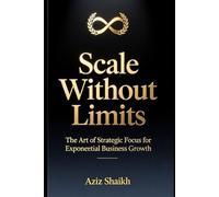Scale Without Limits: The Art of Strategic Focus for Exponential Business Growth