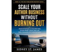 Scale Your Author Business Without Burning Out: Advanced Strategies to Grow Book Sales, Increase Reader Lifetime Value, and Build a Sustainable Self-Publishing System