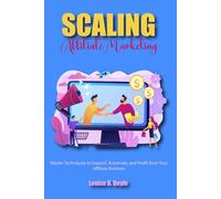 Scaling Affiliate Marketing: Master Techniques to Expand, Automate, and Profit from Your Affiliate Business
