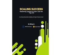 Scaling Success: Mastering Upwork to Earn Like the Top 1%: Your Step-by-Step Guide to Building a Six-Figure Freelance Career