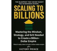 Scaling to Billions: Mastering the Mindset, Strategy, and Grit Needed to Create a Billion-Dollar Empire