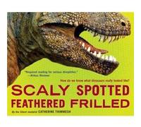 Scaly Spotted Feathered Frilled How Do We Know What Dinosaurs Really Looked Like by Catherine Thimmesh Catherine Thimmesh, (Auteur)