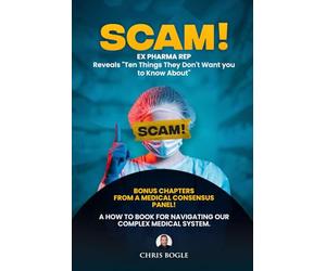Scam! Ex Pharma reveals 10 things they don't want you to know about!: Your naviagational guide for healthy living without getting ripped off.