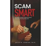 Scam Smart: An Expert's Guide To Spotting Scams And Living The Fraud Free Life