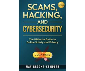 Scams, Hacking, and Cybersecurity: The Ultimate Guide to Online Safety and Privacy