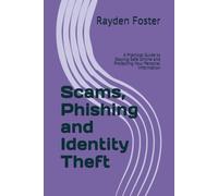 Scams, Phishing and Identity Theft: A Practical Guide to Staying Safe Online and Protecting Your Personal Information