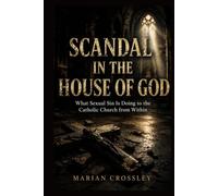 SCANDAL IN THE HOUSE OF GOD: What Sexual Sin Is Doing to the Catholic Church from Within