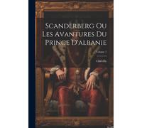 Scanderberg Ou Les Avantures Du Prince D'albanie; Volume 1
