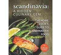 Scandinavia: A Hidden Culinary Gem: The Home Cook's Guide To Scandinavian Food