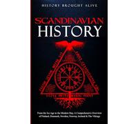 Scandinavian History: From the Ice Age to the Modern Day, A Comprehensive Overview of Finland, Denmark, Sweden, Norway, Iceland & The Vikings