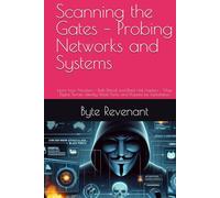 Scanning the Gates - Probing Networks and Systems: Learn how Attackers - Both Ethical and Black Hat Hackers - Map Digital Terrain, Identify Weak Points, and Prepare for Exploitation