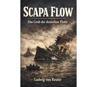 Scapa Flow - Das Grab der Deutschen Flotte: Vollständige und illustrierte Ausgabe