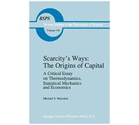 Scarcity S Ways: The Origins Of Capital: A Critical Essay On Thermodynamics, Statistical Mechanics And Economics