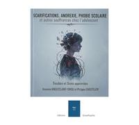 Scarifications, anorexie, phobie scolaire et autres souffrances chez l'adolescent: à l'intention des professionnels et des parents